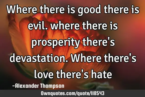 Where there is good there is evil. where there is prosperity there
