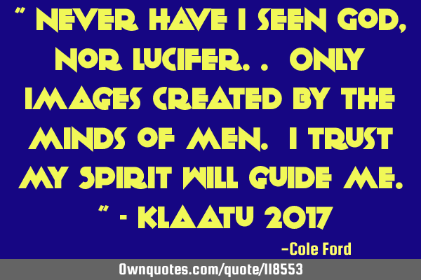 " Never have I seen God, nor Lucifer.. Only images created by the minds of men. I trust my Spirit