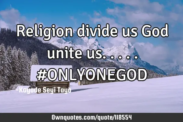 Religion divide us God unite us..... #ONLYONEGOD