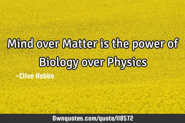Mind over Matter is the power of Biology over P