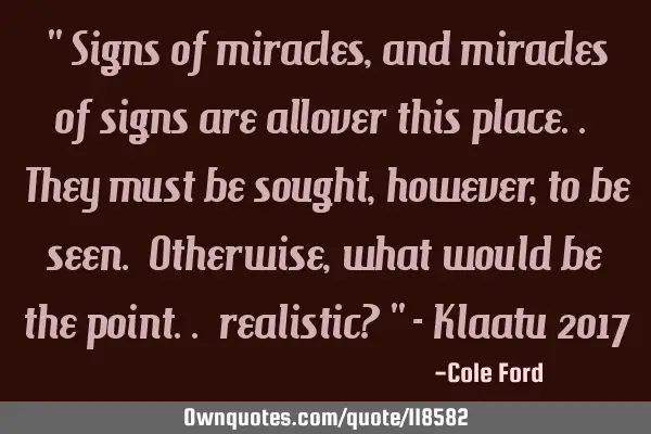 " Signs of miracles, and miracles of signs are allover this place.. They must be sought, however,