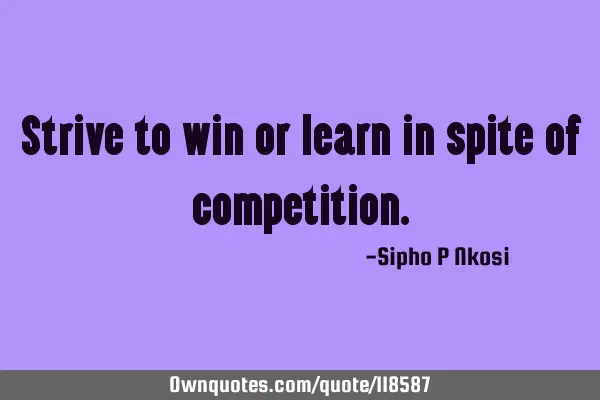Strive to win or learn in spite of