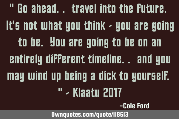" Go ahead.. travel into the future. It
