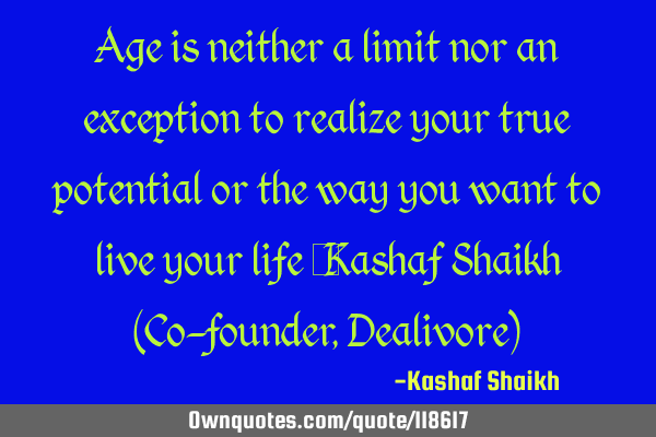 Age is neither a limit nor an exception to realize your true potential or the way you want to live