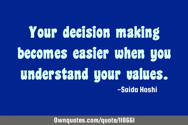 Your decision making becomes easier when you understand your