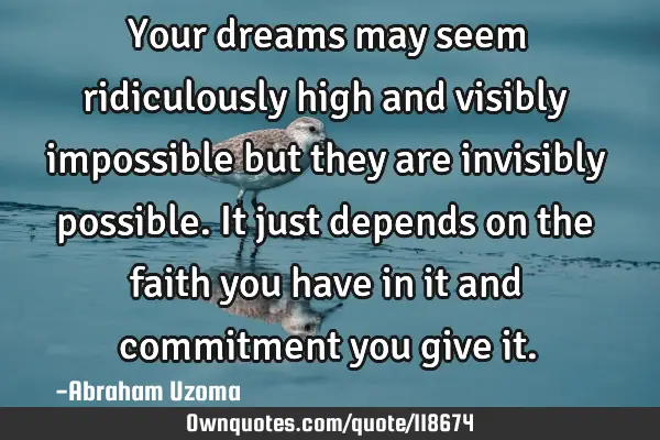 Your dreams may seem ridiculously high and visibly impossible but they are invisibly possible. It