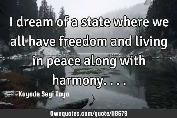 I dream of a state where we all have freedom and living in peace along with