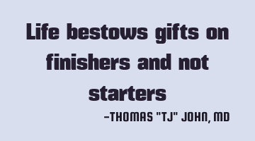 Life bestows gifts on finishers and not starters