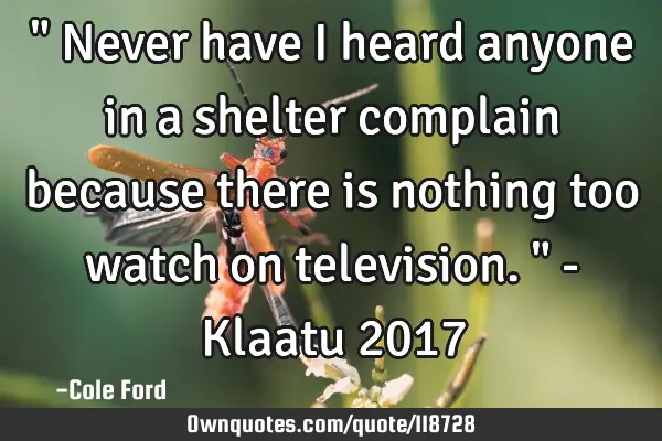 " Never have I heard anyone in a shelter complain because there is nothing too watch on television.