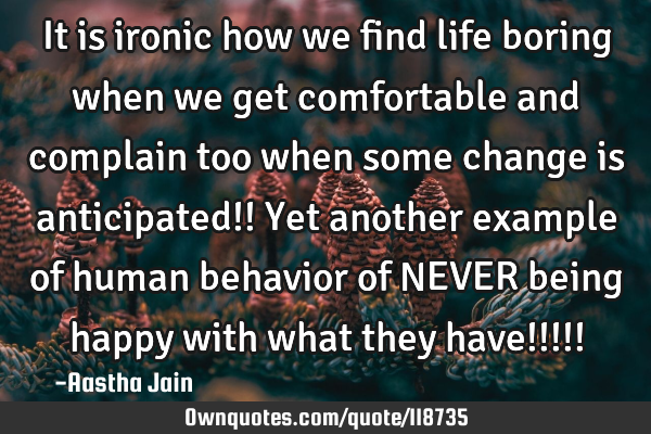 It is ironic how we find life boring when we get comfortable and complain too when some change is