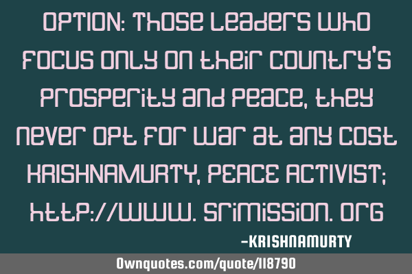 OPTION: Those leaders who focus only on their country’s prosperity and peace, they never opt for