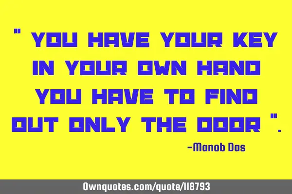 " You have your key in your own hand you have to find out only the door "