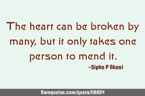 The heart can be broken by many, but it only takes one person to mend