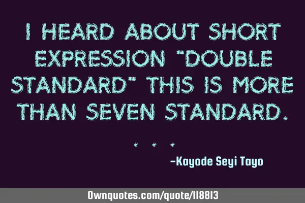 I heard about short expression "double standard" this is more than seven