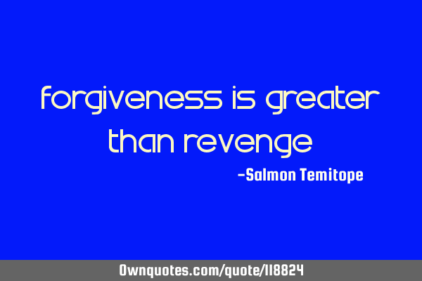 Forgiveness is greater than