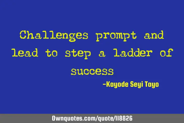 Challenges prompt and lead to step a ladder of