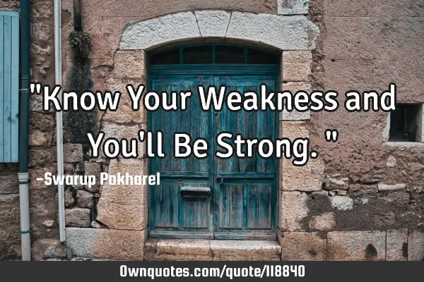 "Know Your Weakness and You