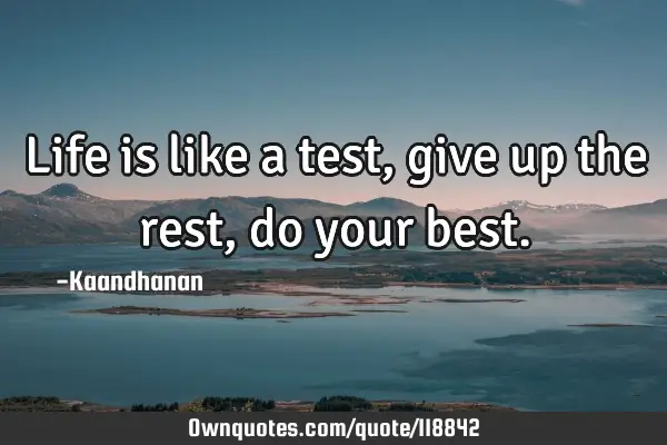 Life is like a test, give up the rest, do your