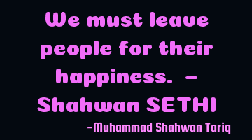 We must leave people for their happiness. – Shahwan SETHI
