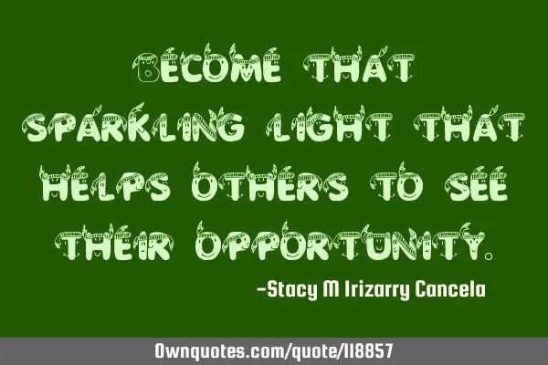 Become that sparkling light that helps others to see their