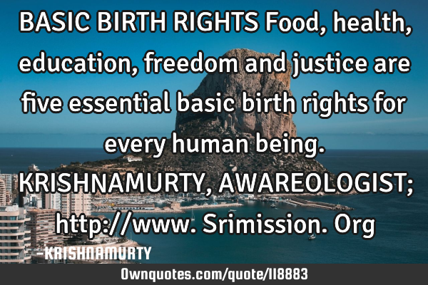 BASIC BIRTH RIGHTS Food, health, education, freedom and justice are five essential basic birth