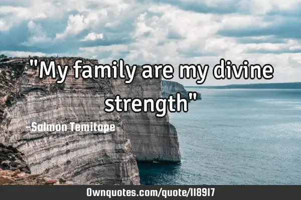 "My family are my divine strength"