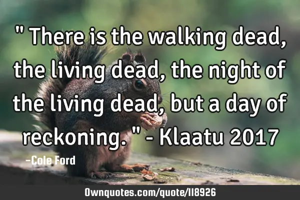 " There is the walking dead, the living dead, the night of the living dead, but a day of reckoning.