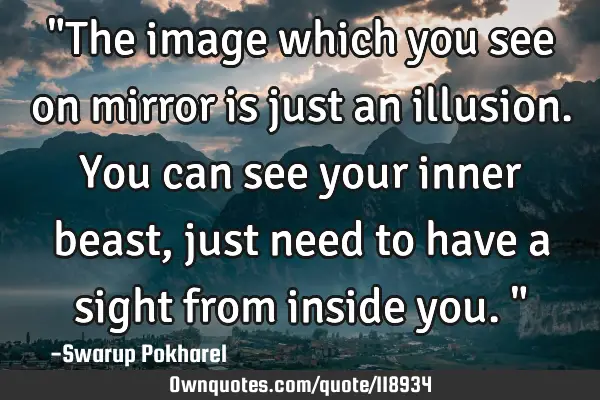 "The image which you see on mirror is just an illusion. You can see your inner beast, just need to