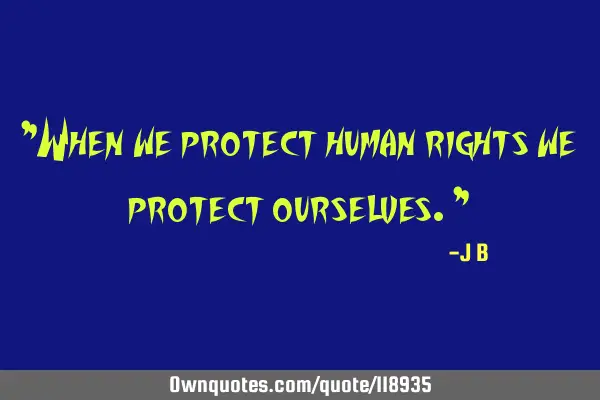 When we protect human rights we protect