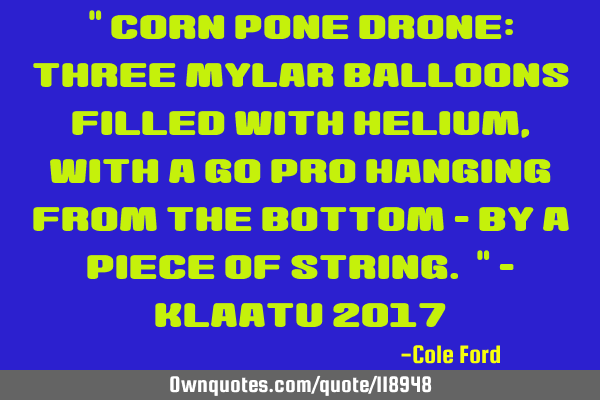 " Corn Pone Drone: Three Mylar balloons filled with helium, with a Go Pro hanging from the bottom -