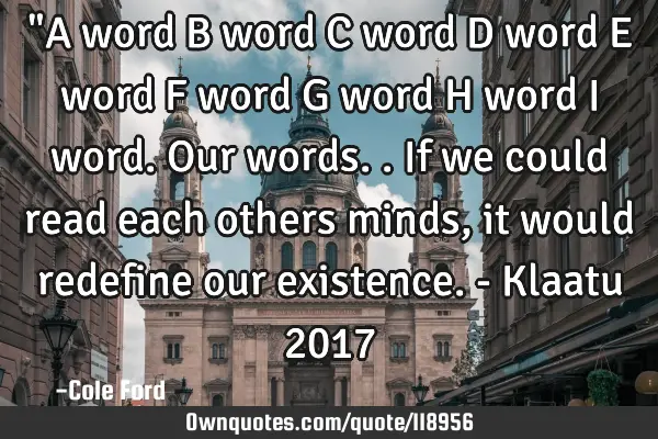 "A word B word C word D word E word F word G word H word I word. Our words.. If we could read each