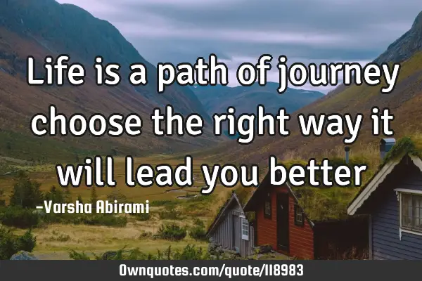 Life is a path of journey choose the right way it will lead you