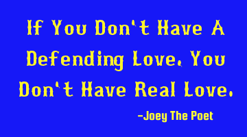 If You Don't Have A Defending Love, You Don't Have Real Love.