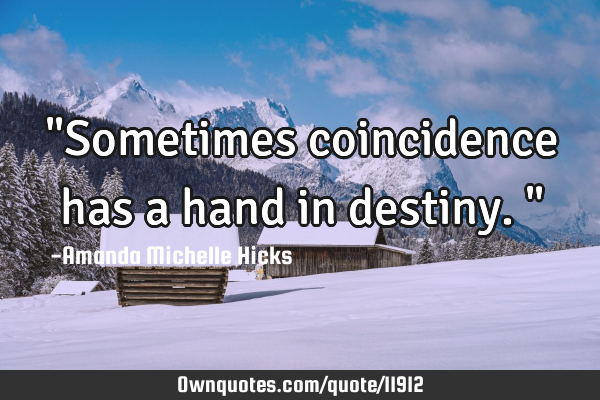 "Sometimes coincidence has a hand in destiny."