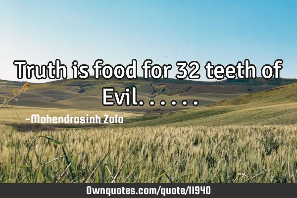 Truth is food for 32 teeth of E