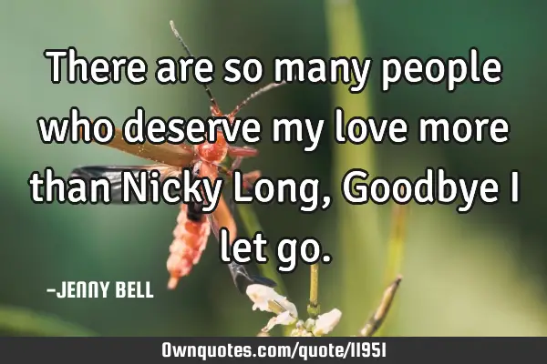 There are so many people who deserve my love more than Nicky Long, Goodbye I let