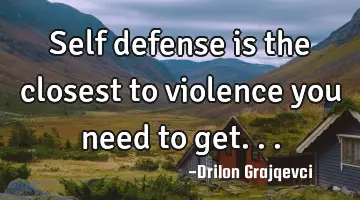 Self defense is the closest to violence you need to get...