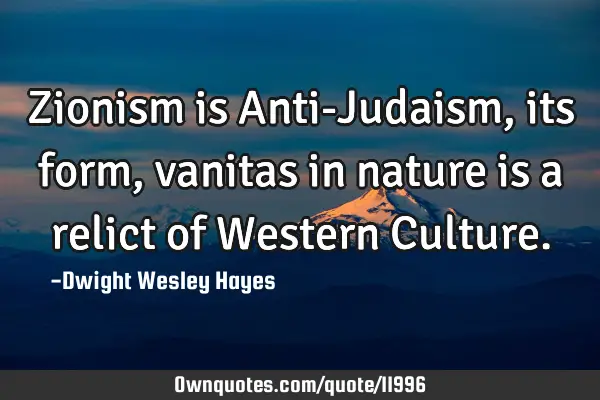 Zionism is Anti-Judaism, its form, vanitas in nature is a relict of Western C