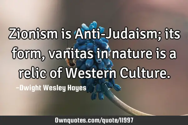 Zionism is Anti-Judaism; its form, vanitas in nature is a relic of Western C