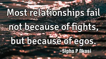 Most relationships fail not because of fights, but because of egos.