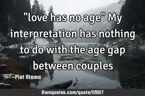 "love has no age" My interpretation has nothing to do with the age gap between