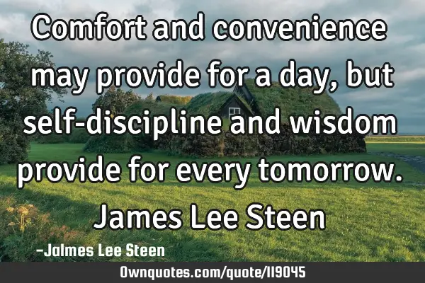 Comfort and convenience may provide for a day, but self-discipline and wisdom provide for every