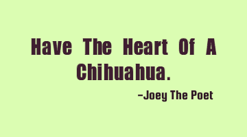 Have The Heart Of A Chihuahua.
