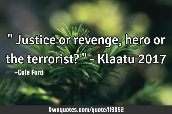 " Justice or revenge, hero or the terrorist? " - Klaatu 2017