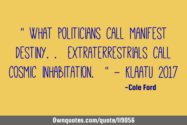 " What politicians call manifest destiny.. extraterrestrials call cosmic inhabitation. " - Klaatu 20