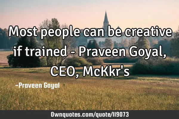 Most people can be creative if trained - Praveen Goyal, CEO, McKkr
