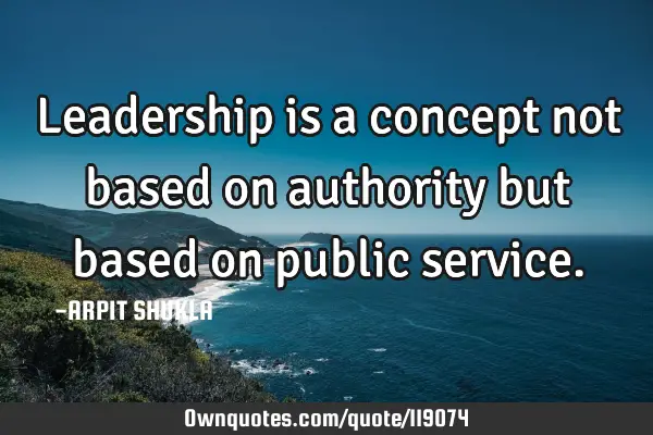 Leadership is a concept not based on authority but based on public