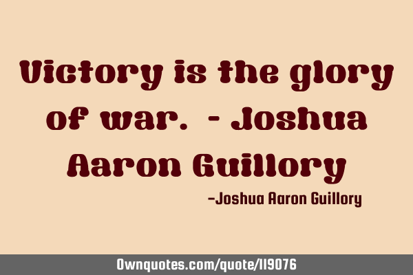 Victory is the glory of war. - Joshua Aaron G