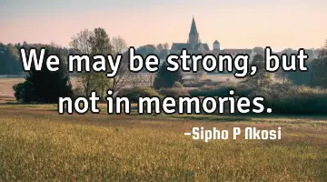 We may be strong, but not in memories.