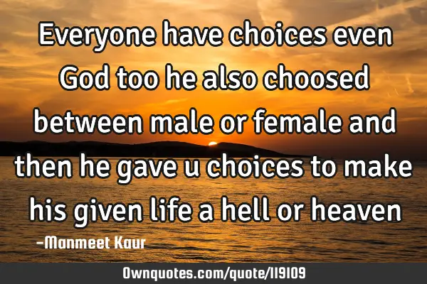 Everyone have choices even God too he also choosed between male or female and then he gave u